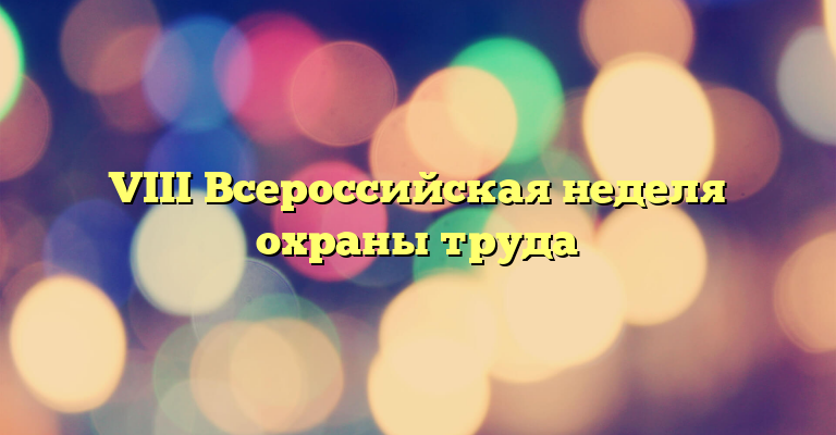 VIII Всероссийская неделя охраны труда