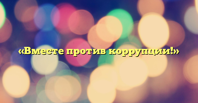 «Вместе против коррупции!»